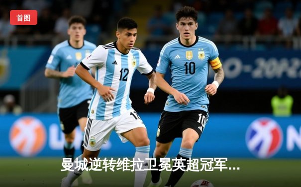 曼城逆转维拉卫冕英超冠军，哈兰德双响加冕金靴