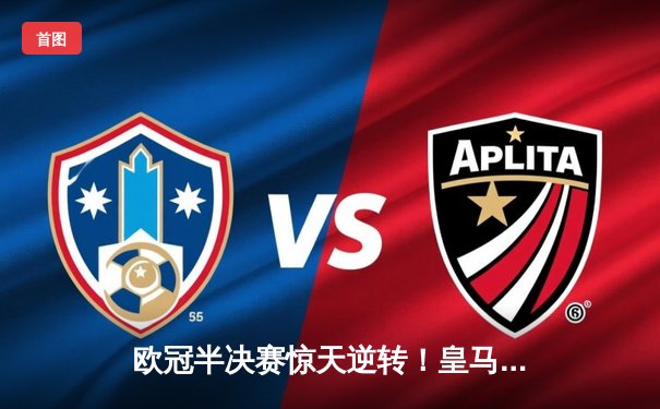 欧冠半决赛惊天逆转！皇马三球落后绝杀曼城晋级决赛