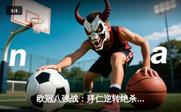 欧冠八强战：拜仁逆转绝杀巴黎，穆西亚拉闪耀全场 - 3