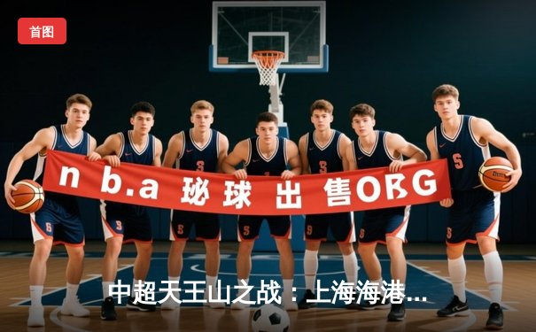 中超天王山之战：上海海港3-2险胜山东泰山，奥斯卡传射建功武磊绝杀