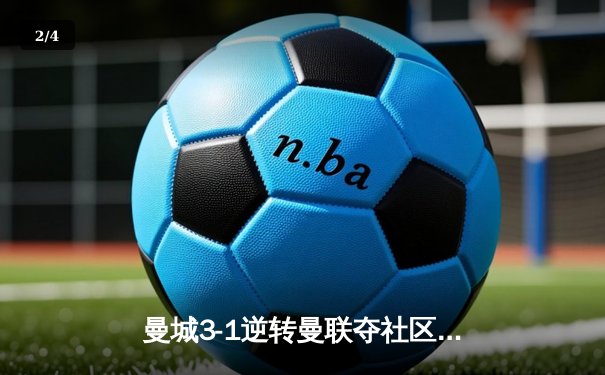 曼城3-1逆转曼联夺社区盾杯，哈兰德双响宣告王者归来 - 2