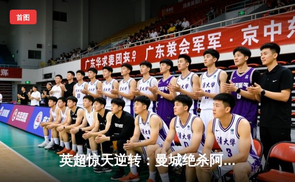 英超惊天逆转：曼城绝杀阿森纳，哈兰德双响锁定胜局