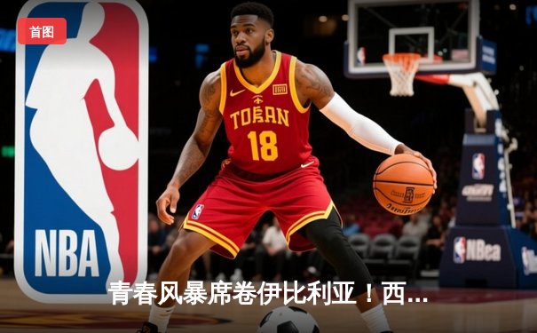 青春风暴席卷伊比利亚！西班牙5-1狂胜爱尔兰，亚马尔独造三球创历史