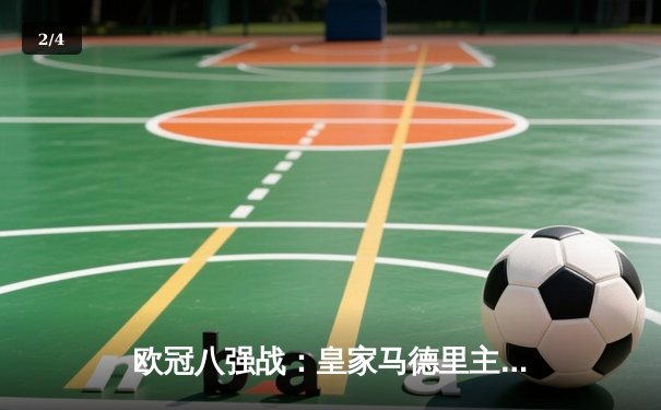 欧冠八强战：皇家马德里主场3-2险胜曼城，维尼修斯梅开二度闪耀伯纳乌 - 2