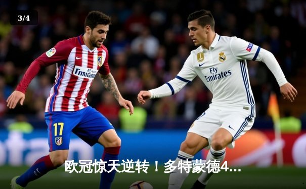 欧冠惊天逆转！多特蒙德4-2逆转马竞，萨比策传射建功锁定决赛席位 - 3