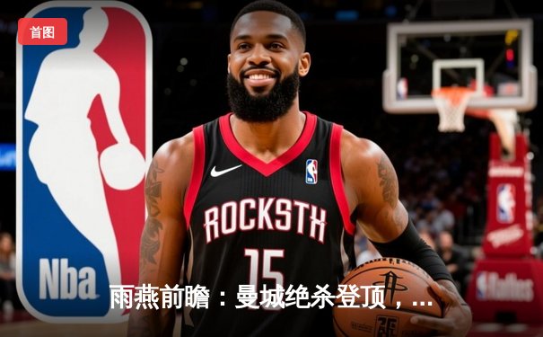 雨燕前瞻：曼城绝杀登顶，哈兰德双响炮击溃铁锤帮