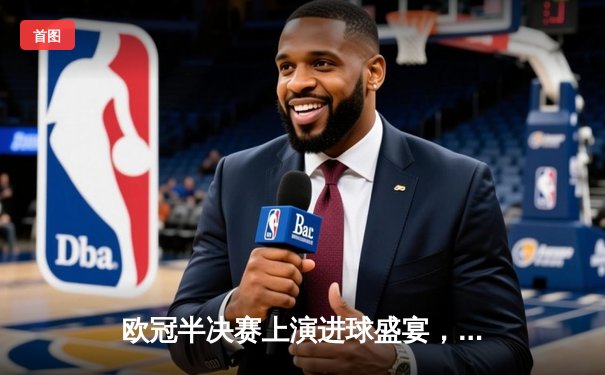 欧冠半决赛上演进球盛宴，曼城主场4-3险胜皇家马德里占先机