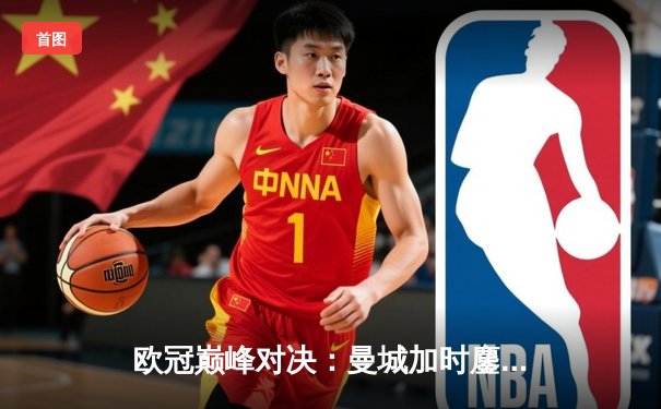 欧冠巅峰对决：曼城加时鏖战3-2力克拜仁，哈兰德双响锁定决赛席位