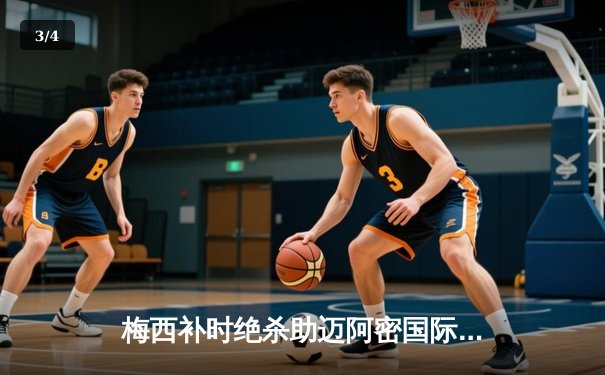 梅西补时绝杀助迈阿密国际逆转奥兰多城，美职联季后赛悬念再起 - 3